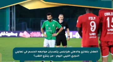 الهلال بنغازي والأهلي طرابلس يتصدران مواجهة الحسم في نهائي الدوري الليبي اليوم – من ينتزع اللقب؟
